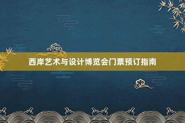 西岸艺术与设计博览会门票预订指南