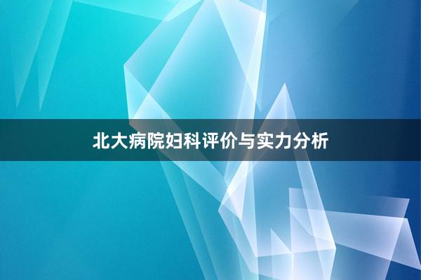 北大病院妇科评价与实力分析